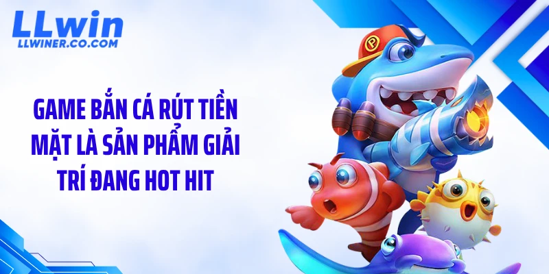 Game Bắn Cá Rút Tiền Mặt LLWIN: Chơi Là Có Tiền Thật Ngay? Game bắn cá rút tiền mặt là sản phẩm giải trí đang hot hit